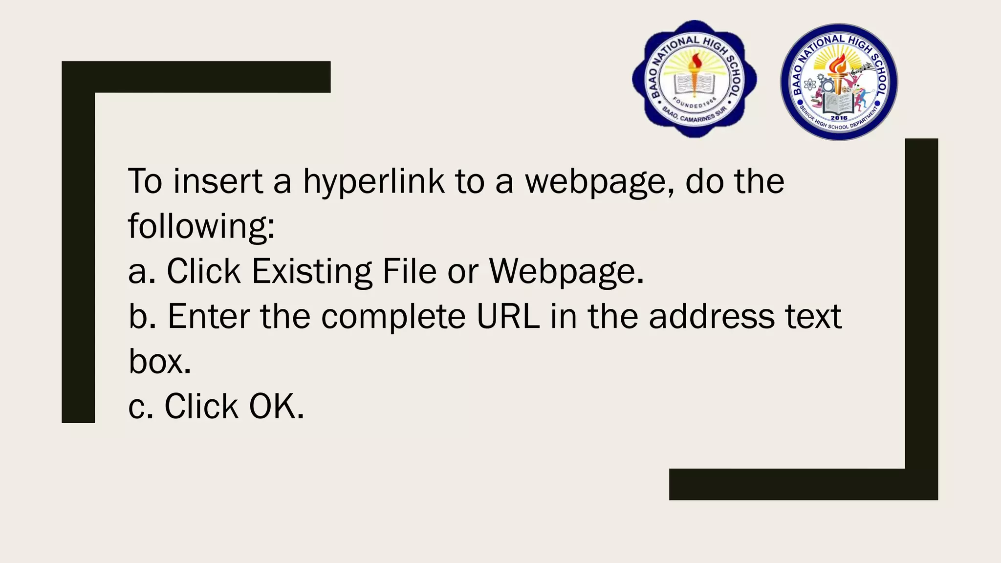 To insert a hyperlink to a webpage, do the
following:
a. Click Existing File or Webpage.
b. Enter the complete URL in the address text
box.
c. Click OK.
 