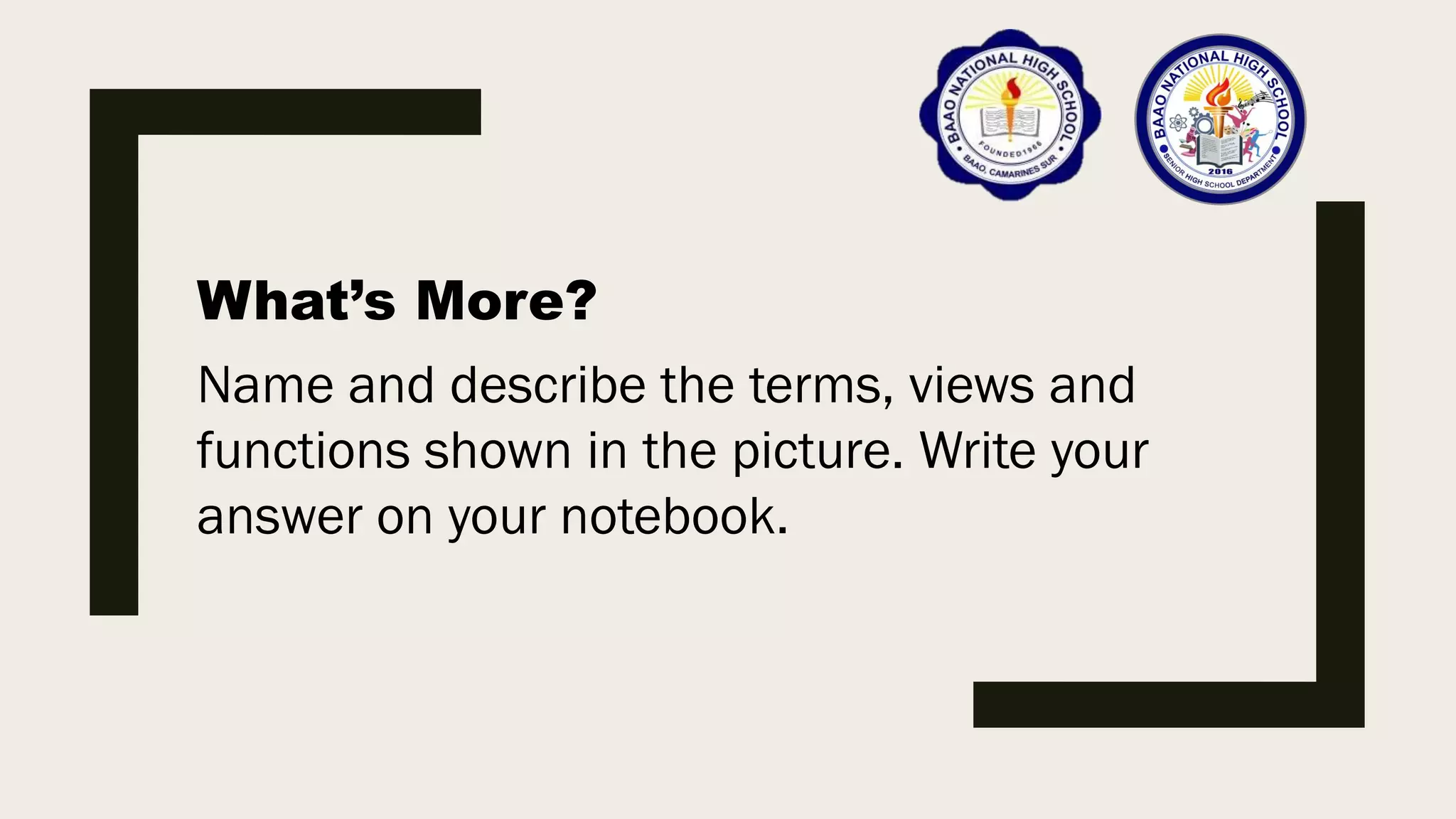 What’s More?
Name and describe the terms, views and
functions shown in the picture. Write your
answer on your notebook.
 