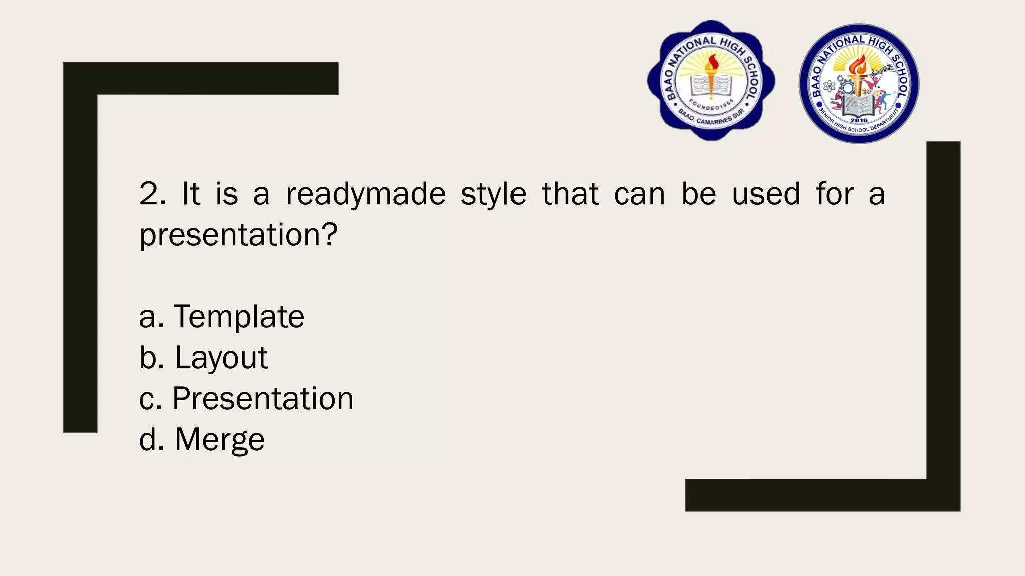 2. It is a readymade style that can be used for a
presentation?
a. Template
b. Layout
c. Presentation
d. Merge
 