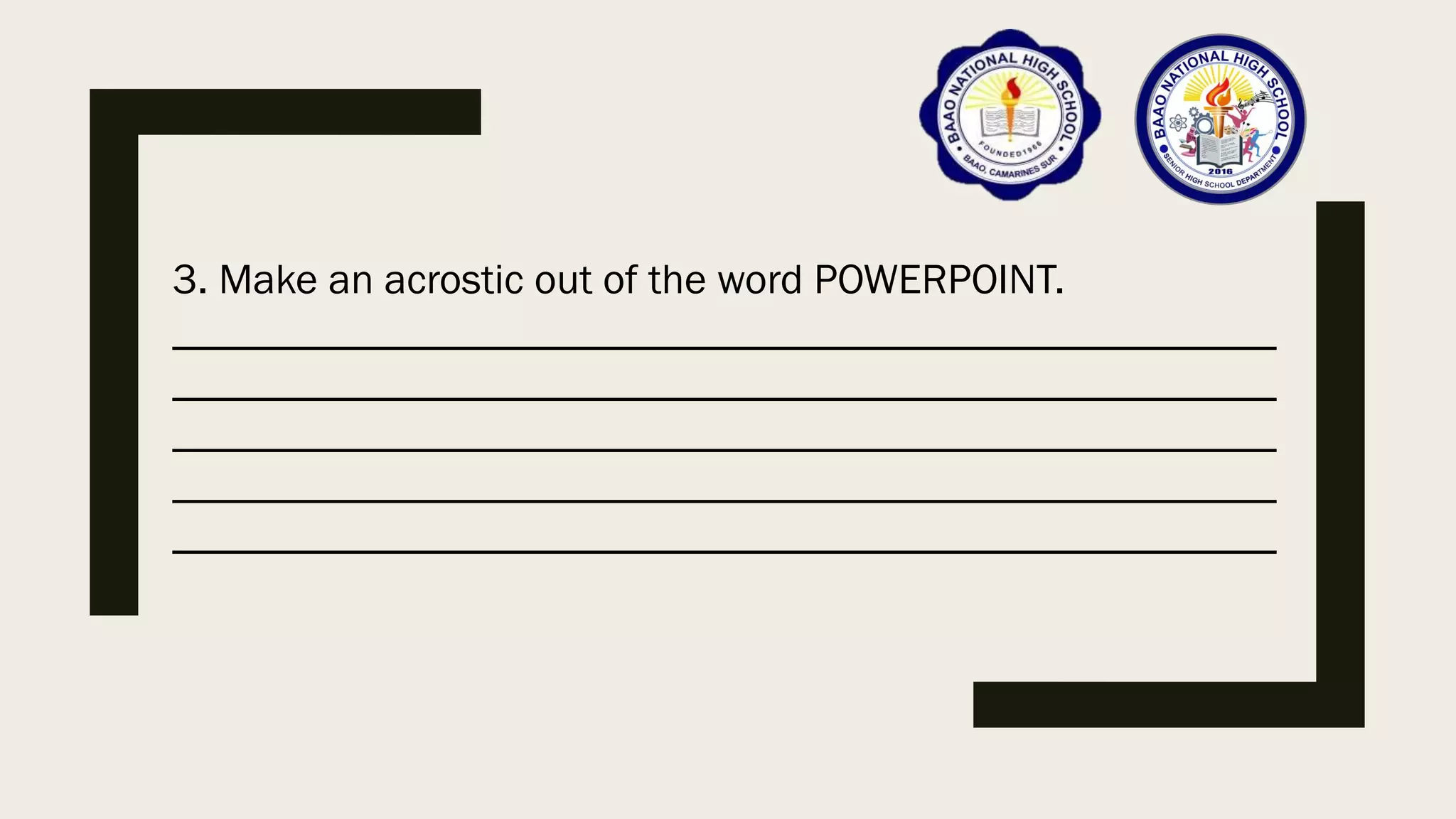 3. Make an acrostic out of the word POWERPOINT.
____________________________________________________
____________________________________________________
____________________________________________________
____________________________________________________
____________________________________________________
 