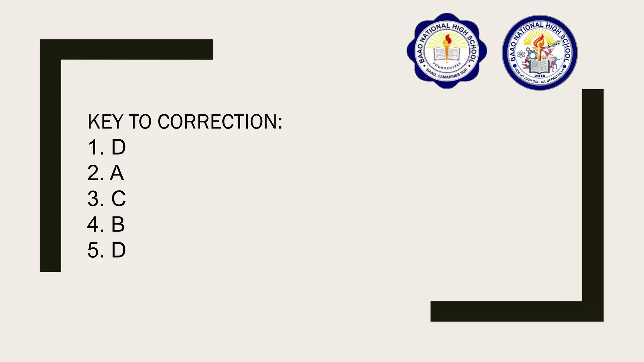KEY TO CORRECTION:
1. D
2. A
3. C
4. B
5. D
 