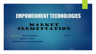 EMPOWERMENT TECHNOLOGIES
MARKET
SEGMENTATION
PREPARED BY: RIZA JOY ARANA 10/14/18
GRADE 12- ABM 1
VICTORIAS NATIONAL HIGH SCHOOL
 