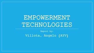 EMPOWERMENT
TECHNOLOGIES
Report by:
Villota, Angelo (AYV)
 