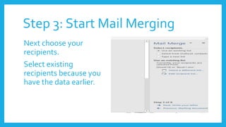 Step 3: Start Mail Merging
Next choose your
recipients.
Select existing
recipients because you
have the data earlier.
 