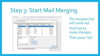 Step 3: Start Mail Merging
The recipient list
will come out.
Feel free to
make changes.
Then press “ok”.
 