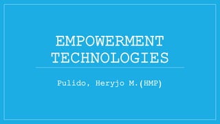 EMPOWERMENT
TECHNOLOGIES
Pulido, Heryjo M.(HMP)
 