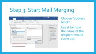 Step 3: Start Mail Merging
Choose “address
block”.
Use it for how
the name of the
recipient would
come out.
 