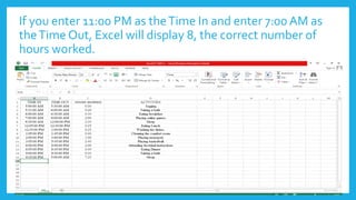 If you enter 11:00 PM as theTime In and enter 7:00 AM as
theTime Out, Excel will display 8, the correct number of
hours worked.
 