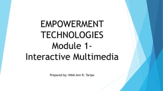 EMPOWERMENT
TECHNOLOGIES
Module 1-
Interactive Multimedia
Prepared by: Nikki Ann R. Taripe
 