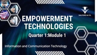 EMPOWERMENT
TECHNOLOGIES
Quarter 1:Module 1
SALFORD & CO.
Information and Communication Technology
 