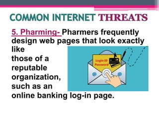 5. Pharming- Pharmers frequently
design web pages that look exactly
like
those of a
reputable
organization,
such as an
online banking log-in page.
 
