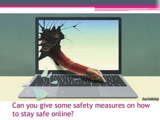 Can you give some safety measures on how
to stay safe online?
 