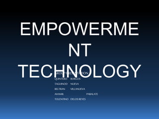 EMPOWERME
NT
TECHNOLOGYGROUPPRESENTATION
QUINTERO BURGOS
TAGUINOD NUEVA
BELTRAN VILLANUEVA
AHAMIL PABALATE
TOLENTINO DELOSREYES
 