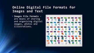 Online Digital File Formats for
Images and Text
• Images File Formats -
are means of storing
and organizing digital
images, photos and
illustrations.
 