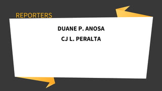 REPORTERS
DUANE P. ANOSA
CJ L. PERALTA
 