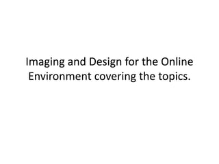 Imaging and Design for the Online
Environment covering the topics.
 