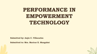 PERFORMANCE IN
EMPOWERMENT
TECHNOLOGY
Submitted by: Anjie C. Villacarlos
Submitted to: Mrs. Maricar E. Mangubat
 