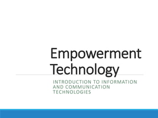 Empowerment
Technology
INTRODUCTION TO INFORMATION
AND COMMUNICATION
TECHNOLOGIES
 