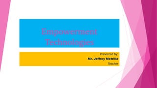 Empowerment
Technologies
Presented by:
Mr. Jeffrey Metrillo
Teacher
 