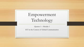 Empowerment
Technology
Quarter 1 – Module 1
ICT in the Context of Global Communication
 