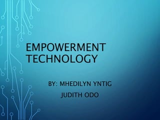 EMPOWERMENT
TECHNOLOGY
BY: MHEDILYN YNTIG
JUDITH ODO
 