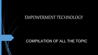 EMPOWERMENT TECHNOLOGY
COMPILATION OF ALL THE TOPIC
 