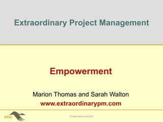 EPM
Extraordinary Project Management
Empowerment
© Gold Heron Ltd 2020
Marion Thomas and Sarah Walton
www.extraordinarypm.com
 