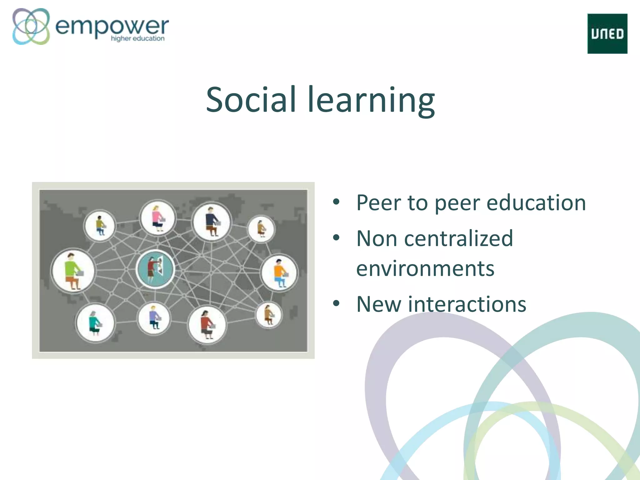 • Peer to peer education
• Non centralized
environments
• New interactions
Social learning
 