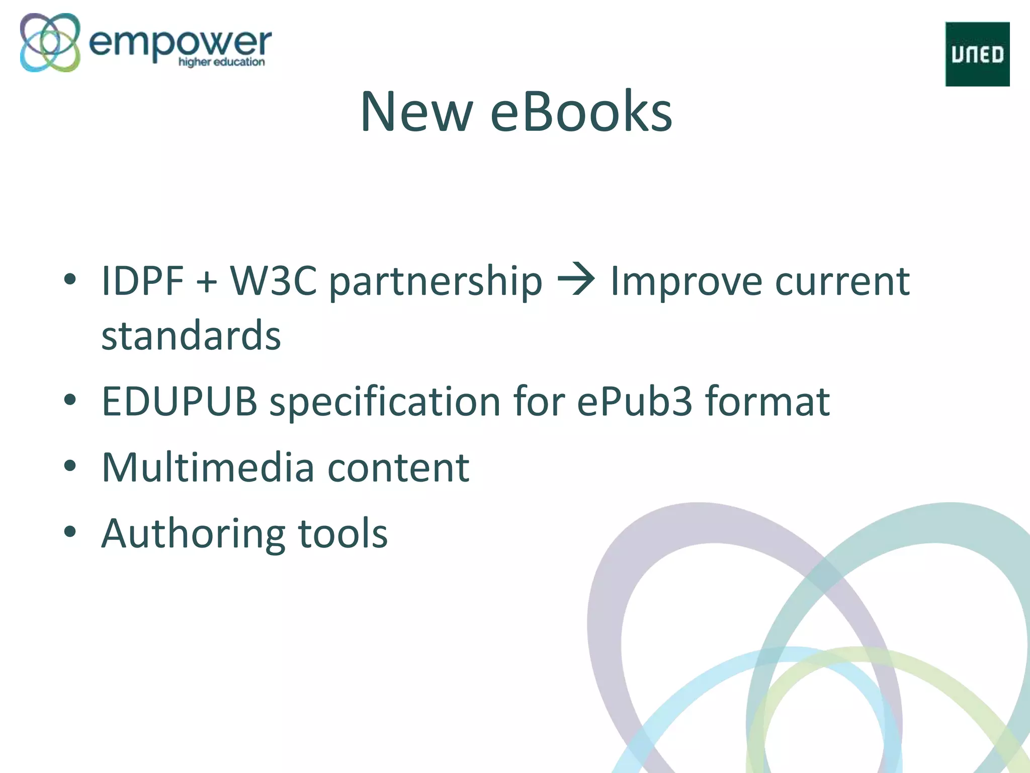 New eBooks
• IDPF + W3C partnership  Improve current
standards
• EDUPUB specification for ePub3 format
• Multimedia content
• Authoring tools
 