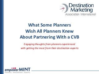 What Some Planners
  Wish All Planners Knew
About Partnering With a CVB
   Engaging thoughts from planners experienced
with getting the most from their destination experts
 