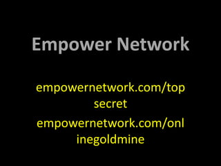 Empower Network

empowernetwork.com/top
        secret
empowernetwork.com/onl
     inegoldmine
 