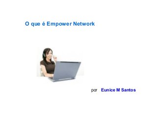 O que é Empower Network 
por Eunice M Santos 
 