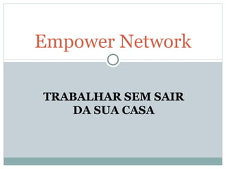 TRABALHAR SEM SAIR
DA SUA CASA
Empower Network
 