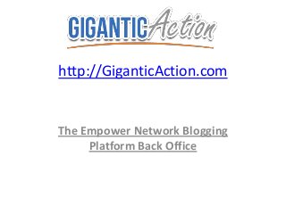 http://GiganticAction.com
The Empower Network Blogging
Platform Back Office
 