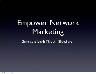 Empower Network
Marketing
Generating Leads Through Slideshare

Friday, November 29, 13

 