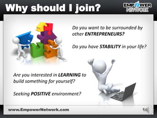 14
Do you want to be surrounded by
other ENTREPRENEURS?
Do you have STABILITY in your life?
Are you interested in LEARNING to
build something for yourself?
Seeking POSITIVE environment?
www.EmpowerNetwork.com
 