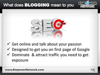 17
 Get online and talk about your passion
 Designed to get you on first page of Google
 Dominate & attract traffic you need to get
exposure
www.EmpowerNetwork.com
 
