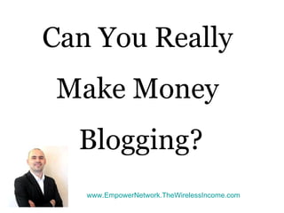 Can You Really
 Make Money
  Blogging?
   www.EmpowerNetwork.TheWirelessIncome.com
 