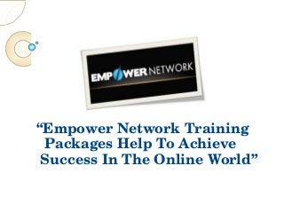 “Empower Network Training   
  Packages Help To Achieve      
 Success In The Online World”
 