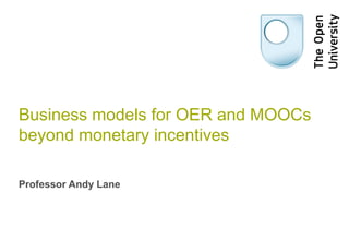 Business models for OER and MOOCs
beyond monetary incentives
Professor Andy Lane
 