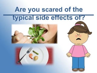 Are you scared of the
typical side effects of?

 