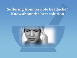 Suffering from terrible headache?
Know about the best solution

 