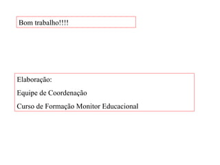 Bom trabalho!!!! Elaboração: Equipe de Coordenação Curso de Formação Monitor Educacional 