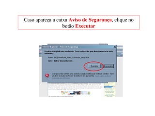 Caso apareça a caixa  Aviso de Segurança , clique no botão  Executar 