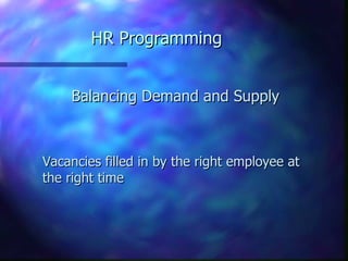HR Programming


    Balancing Demand and Supply



Vacancies filled in by the right employee at
the right time
 