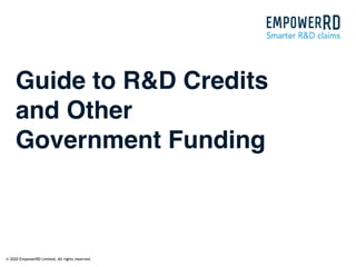 © 2020 EmpowerRD Limited. All rights reserved.
Guide to R&D Credits
and Other
Government Funding
 