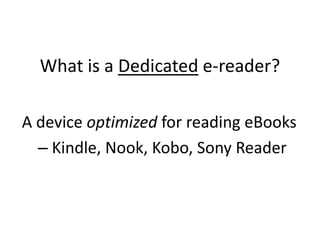 What is a Dedicatede-reader?n modelsA device optimized for reading eBooks Kindle, Nook, Kobo, Sony Reader