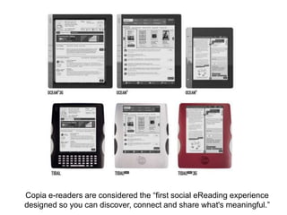 Copiae-readers are considered the “first social eReading experience designed so you can discover, connect and share what's meaningful.”