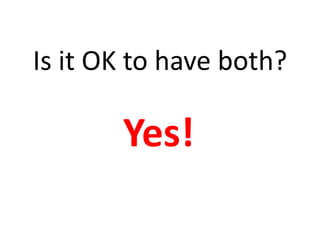 Is it OK to have both?Yes!