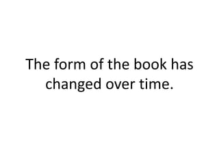 The form of the book has changed over time.